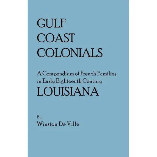 Gulf Coast Colonials. a Compendium of French Families in Early Eighteenth Century Louisiana