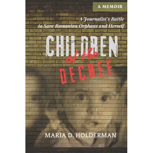 Children of the Decree: A Journalist's Battle to Save Romanian Orphans and Herself