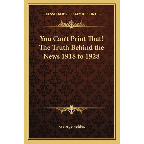 You Can't Print That! The Truth Behind the News 1918 to 1928