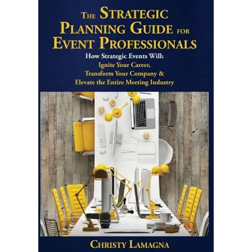 The Strategic Planning Guide for Event Professionals: How Strategic Events Will: Ignite Your Career, Transform Your Company & Elevate the Entire Meeti