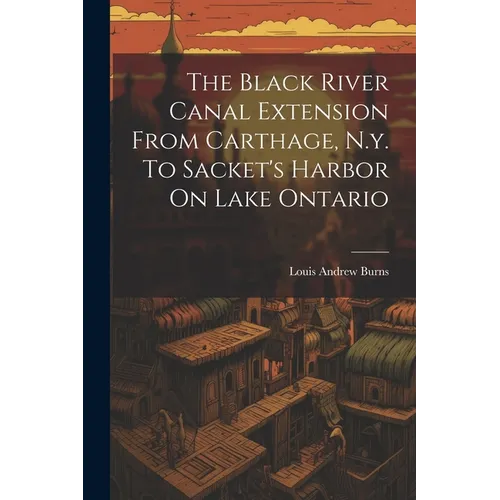 The Black River Canal Extension From Carthage, N.y. To Sacket's Harbor On Lake Ontario