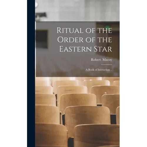 Ritual of the Order of the Eastern Star: A Book of Instruction ..