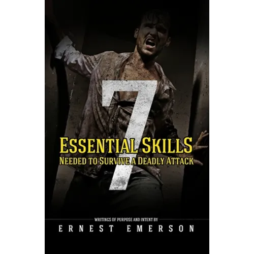 The Seven Essential Skills Needed To Survive A Deadly Attack: In The Game Of Life And Death Winning Isn't Everything It's The Only Thing