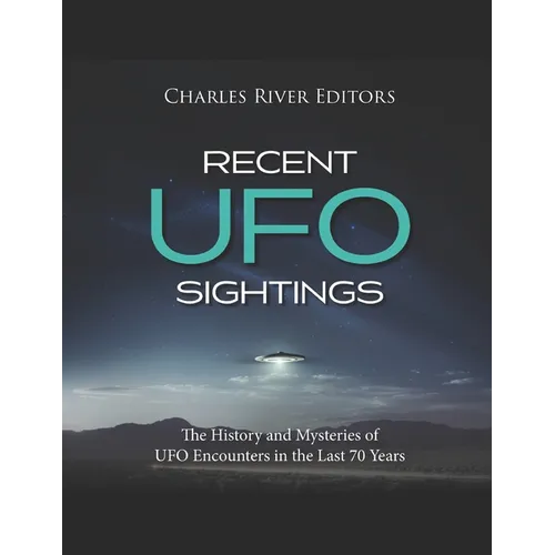 Recent UFO Sightings: The History and Mysteries of UFO Encounters in the Last 70 Years