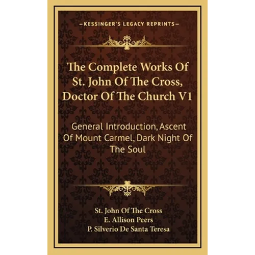 The Complete Works Of St. John Of The Cross, Doctor Of The Church V1: General Introduction, Ascent Of Mount Carmel, Dark Night Of The Soul