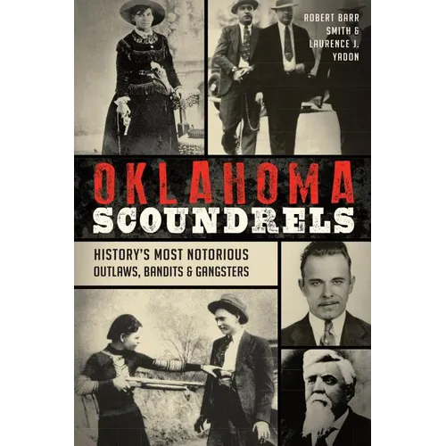 Oklahoma Scoundrels: History's Most Notorious Outlaws, Bandits & Gangsters