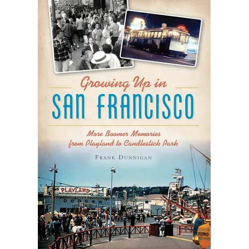 Growing Up in San Francisco: More Boomer Memories from Playland to Candlestick Park