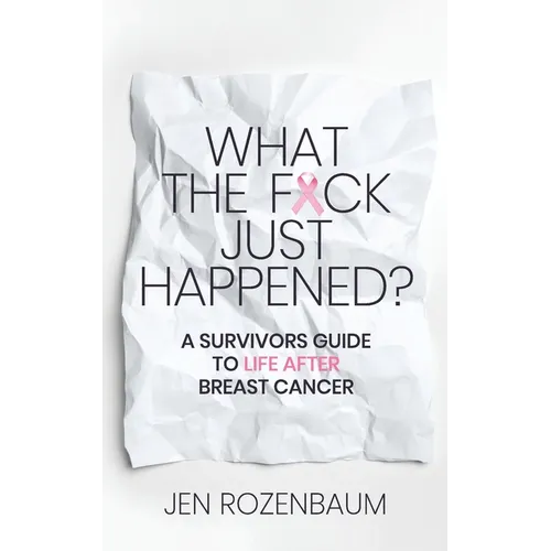 What the F*ck Just Happened? A Survivors Guide to Life After Breast Cancer.