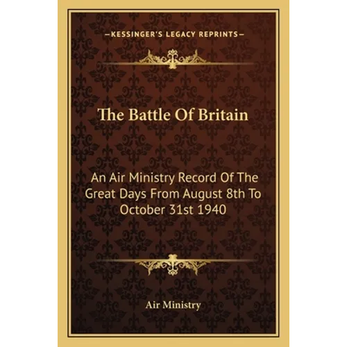 The Battle Of Britain: An Air Ministry Record Of The Great Days From August 8th To October 31st 1940