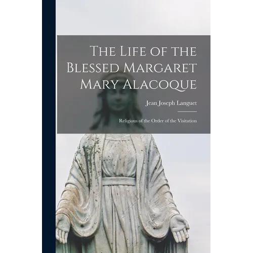 The Life of the Blessed Margaret Mary Alacoque: Religious of the Order of the Visitation
