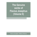 The genuine works of Flavius Josephus: the learned and authentic Jewish historian and celebrated warrior: translated from the original Greek, accordin