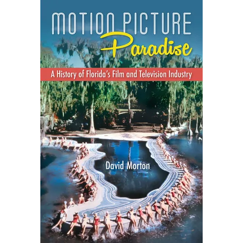 Motion Picture Paradise: A History of Florida's Film and Television Industry