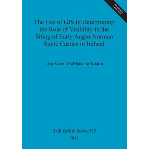 The Use of GIS in Determining the Role of Visibility in the Siting of Early Anglo-Norman Stone Castles in Ireland