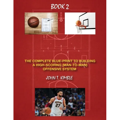 The Complete Blueprint to Building a High-Scoring (Man-To-Man) Offensive System-Book 2 of 2 Books