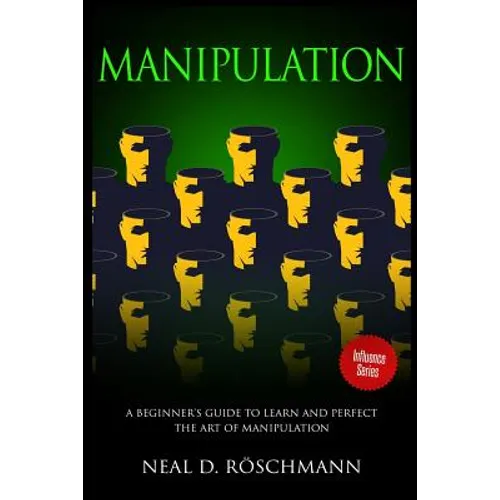 Manipulation: A Beginner's Guide to Learn and Perfect the Art of Manipulation