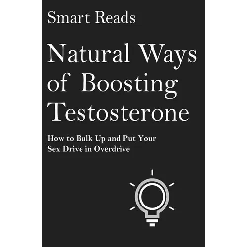 Natural Ways of Boosting Testosterone: How To Bulk Up and Put Your Sex Drive in Overdrive
