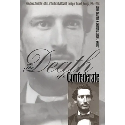 The Death of a Confederate: Selections from the Letters of the Archibald Smith Family of Roswell, Georgia, 1864-1956