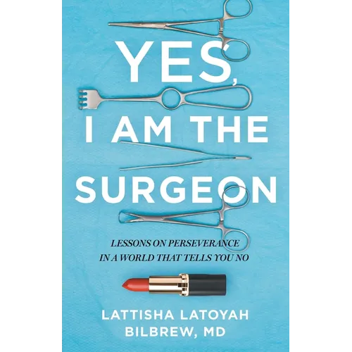 Yes, I Am the Surgeon: Lessons on Perseverance in a World That Tells You No