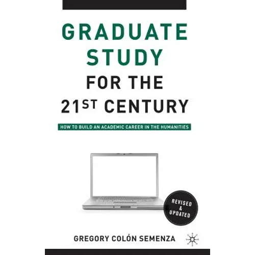 Graduate Study for the Twenty-First Century: How to Build an Academic Career in the Humanities
