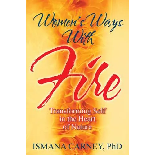Women's Ways With Fire: Transforming Self in the Heart of Nature