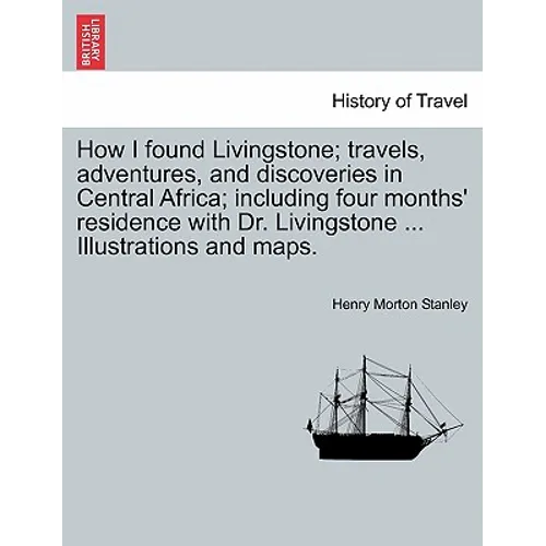 How I Found Livingstone; Travels, Adventures, and Discoveries in Central Africa; Including Four Months' Residence with Dr. Livingstone ... Illustratio