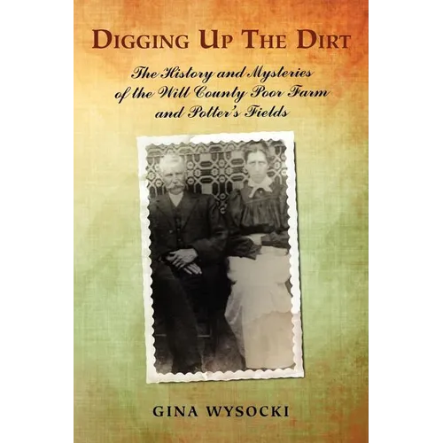 Digging Up The Dirt: The History and Mysteries of the Will County Poor Farm and Potter's Fields