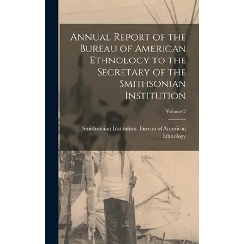 Annual Report of the Bureau of American Ethnology to the Secretary of the Smithsonian Institution; Volume 2