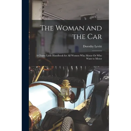 The Woman and the Car: A Chatty Little Handbook for All Women Who Motor Or Who Want to Motor