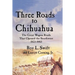 Three Roads to Chihuahua: The Great Wagon Roads That Opened the Southwest, 1823-1883