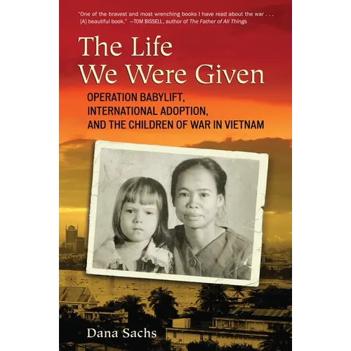 The Life We Were Given: Operation Babylift, International Adoption, and the Children of War in Vietnam