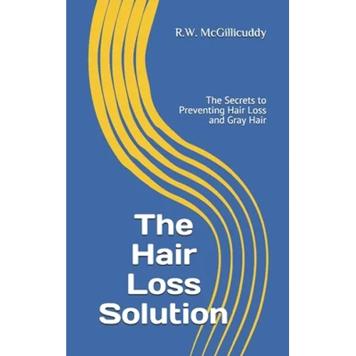The Hair Loss Solution: The Secrets to Preventing Hair Loss and Gray Hair