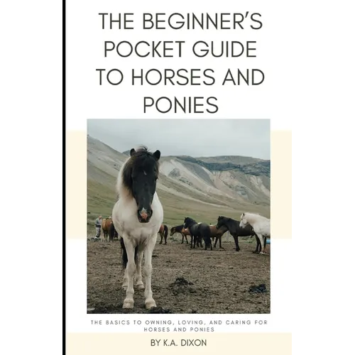 The Beginner's Pocket Guide to Horses and Ponies: The Basics to Owning, Loving, and Caring for Horses and Ponies