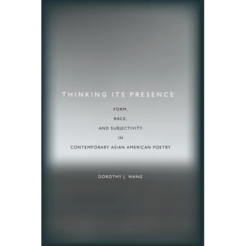 Thinking Its Presence: Form, Race, and Subjectivity in Contemporary Asian American Poetry