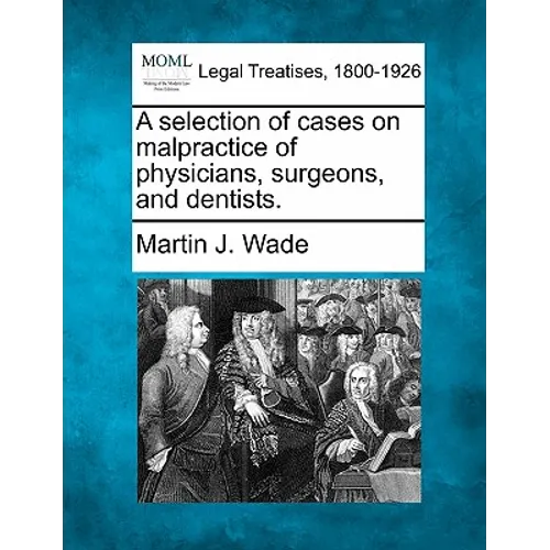 A selection of cases on malpractice of physicians, surgeons, and dentists.