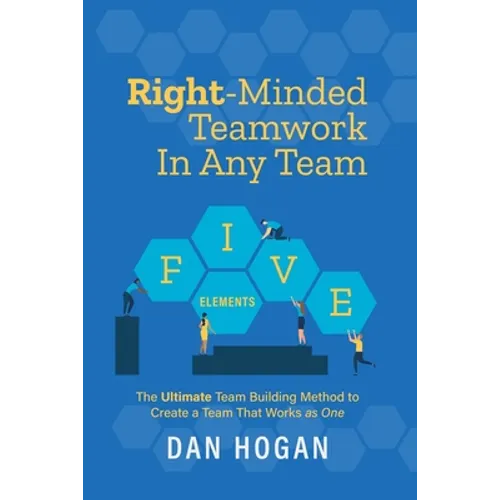 Right-Minded Teamwork in Any Team: The Ultimate Team Building Method to Create a Team That Works as One