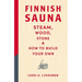 Finnish Sauna: Steam, Wood, Stone and How to Build Your Own