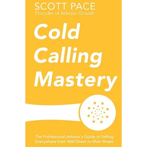 Cold Calling Mastery: The Professional Advisor's Guide to Selling Everywhere from Wall Street to Main Street