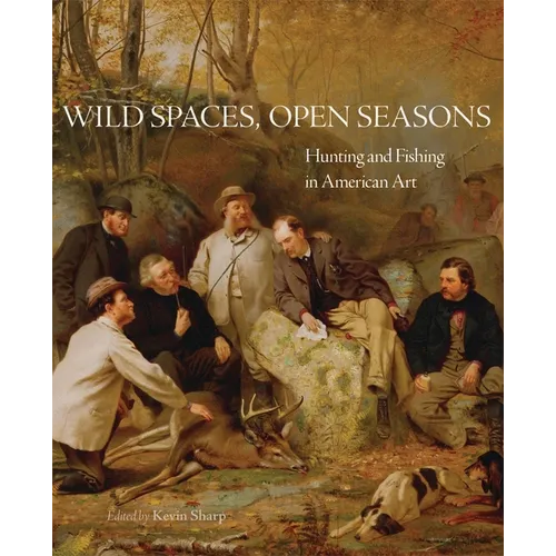 Wild Spaces, Open Seasons: Hunting and Fishing in American Art Volume 27