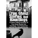 True Ghost Stories And Hauntings: 10 Spine Chilling Accounts Of True Ghost Stories And Hauntings, True Paranormal Reports And Haunted Houses