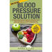 Blood Pressure: Blood Pressure Solution: 54 Delicious Heart Healthy Recipes That Will Naturally Lower High Blood Pressure and Reduce Hypertension
