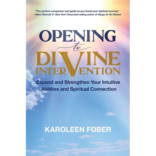 Opening to Divine Intervention: Expand and Strengthen Your Intuitive Abilities and Spiritual Connection