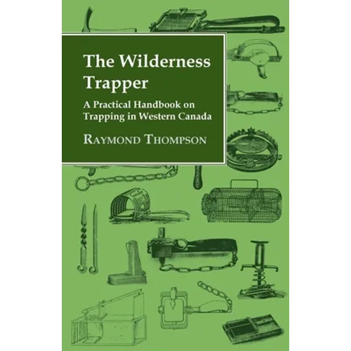 The Wilderness Trapper - A Practical Handbook on Trapping in Western Canada