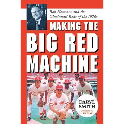 Making the Big Red Machine: Bob Howsam and the Cincinnati Reds of the 1970s