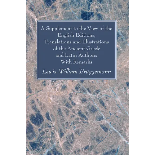 A Supplement to the View of the English Editions, Translations and Illustrations of the Ancient Greek and Latin Authors: With Remarks
