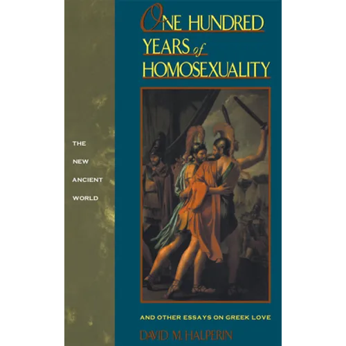 One Hundred Years of Homosexuality: And Other Essays on Greek Love