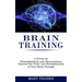 Brain Training: A Focus on Neuroplasticity and Neuroscience (Harness the Power and Neuroplasticity of Your Brain Through)