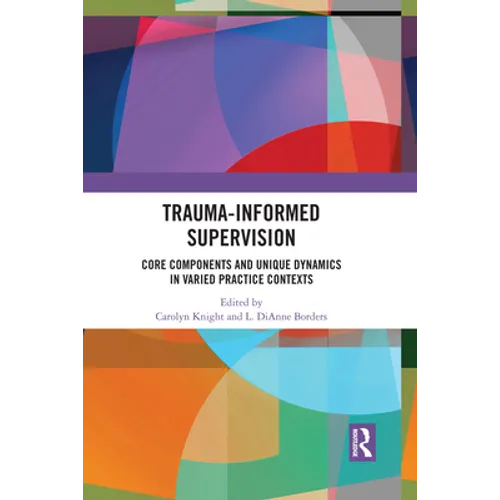Trauma-Informed Supervision: Core Components and Unique Dynamics in Varied Practice Contexts