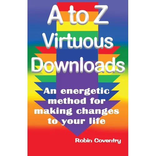 A to Z Virtuous Downloads: An energetic method for making positive changes to your life