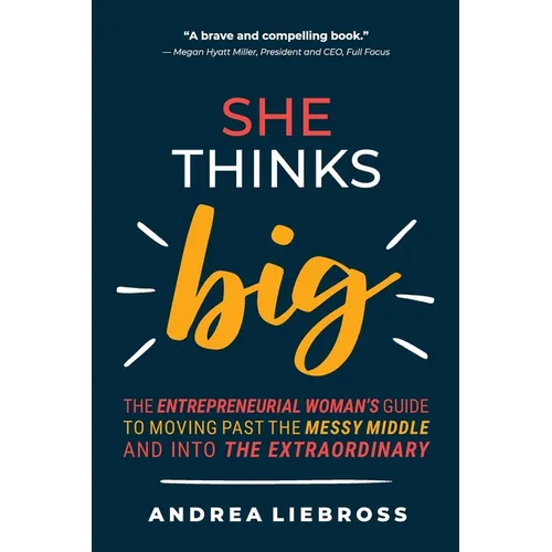 She Thinks Big: The Entrepreneurial Women's Guide to Moving Past the Messy Middle and Into the Extraordinary