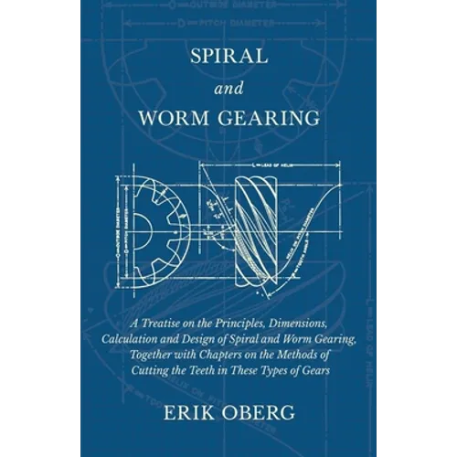 Spiral and Worm Gearing - A Treatise on the Principles, Dimensions, Calculation and Design of Spiral and Worm Gearing, Together with Chapters on the M